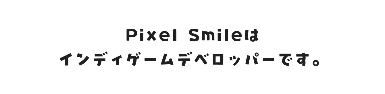 Pixel Smileはインディゲームデベロッパーです。